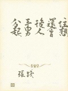 分手后还住在一起男人会想复合吗