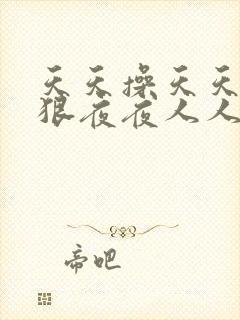 天天操天天干狠狠夜夜人人爽天