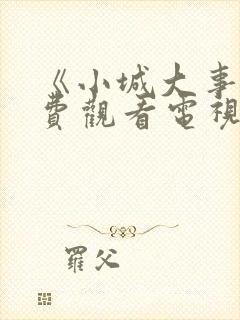 《小城大事》免费观看电视剧完整版22集