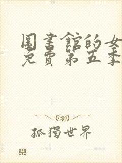 图书馆的女朋友免费第五季第六集