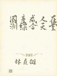 国产成人在线亚洲综合天堂网