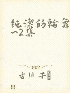 纯洁的轮舞曲1~2集