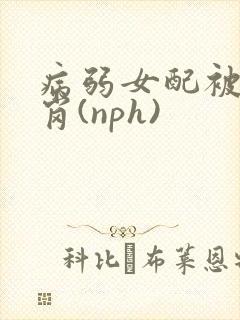 病弱女配被迫上岗(nph)