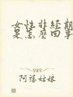 女性非经期出血是怎么回事