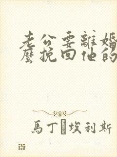 老公要离婚,怎么挽回他的心了