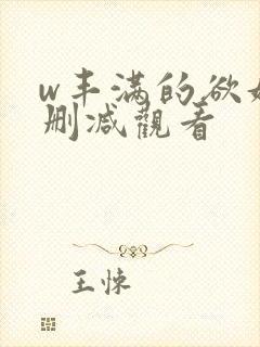 w丰满的欲妇无删减观看