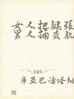 女人把腿张开让男人捅爽肌肌