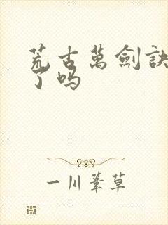 荒古万剑诀完结了吗