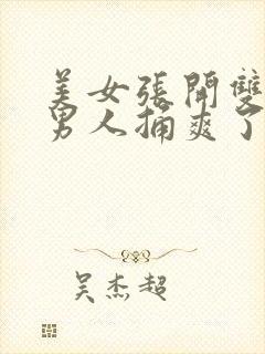 美女张开双腿让男人捅爽了