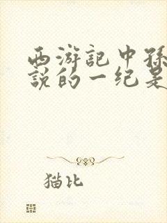 西游记中孙悟空说的一纪是多少年