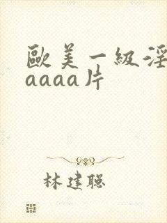 欧美一级淫片aaaaa片