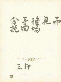 分手后见面还能挽回吗