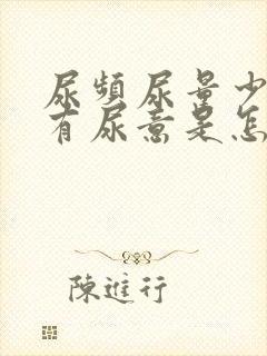 尿频尿量少一直有尿意是怎么回事女性