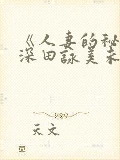 《人妻的秘密》深田咏美未删减版