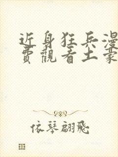 近身狂兵漫画免费观看土豪