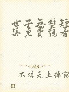 世子无双短剧全集免费观看