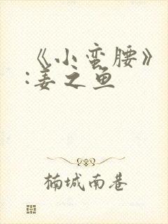 《小蛮腰》作者:姜之鱼