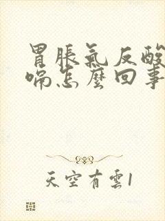 胃胀气反酸水打嗝怎么回事啊