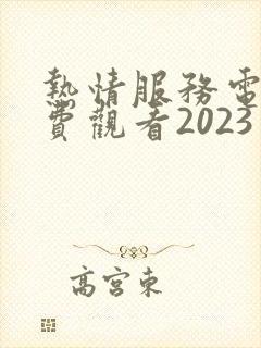 热情服务电影免费观看2023年上映的
