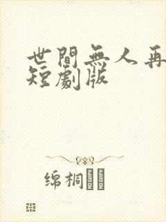 世间无人再似我短剧版