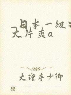 _日本一级特黄大片爽a