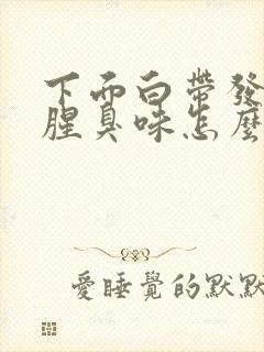 下面白带发黄有腥臭味怎么办