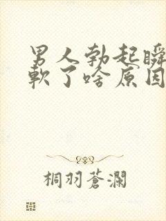 男人勃起瞬间就软了啥原因