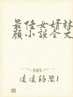 最佳女婿林羽江颜小说全文免费阅读全文