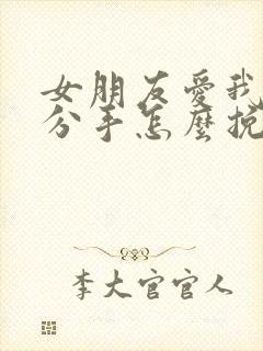 女朋友爱我却要分手怎么挽回