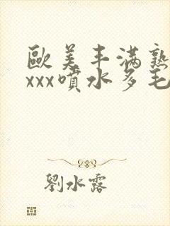 欧美丰满熟妇xxxx喷水多毛