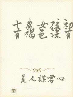 十岁女孩初潮只有褐色没有经血封面