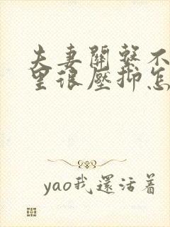 夫妻关系不好心里很压抑怎么办