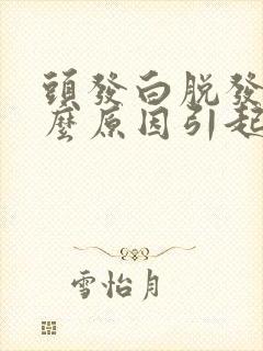 头发白脱发是什么原因引起的怎么办