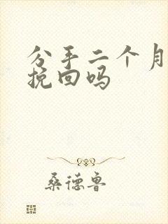 分手二个月还能挽回吗