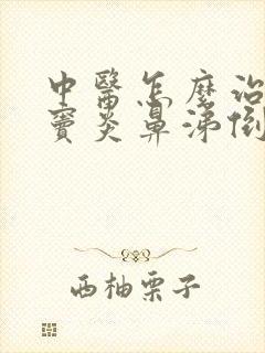 中医怎么治疗鼻窦炎鼻涕倒流