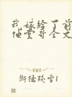 我嫁给了前男友他堂哥全文阅读小说