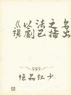 《以法之名》电视剧已播出几集