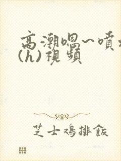 高潮嗯~喷水了(h)视频封面