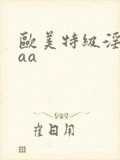 欧美特级淫片aaa