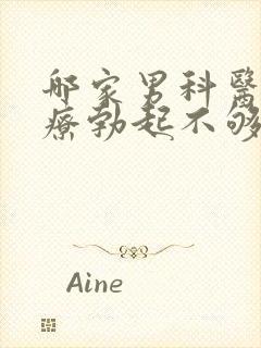 哪家男科医院治疗勃起不够硬好