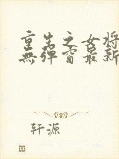 重生之女将星 无弹窗最新章节封面