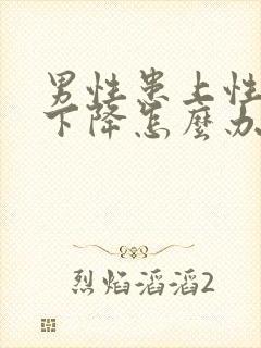 男性患上性功能下降怎么办