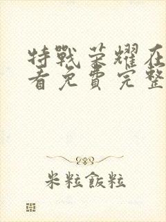 特战荣耀在线观看免费完整版西瓜封面