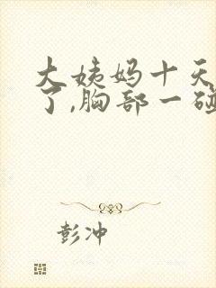 大姨妈十天没来了,胸部一碰就疼