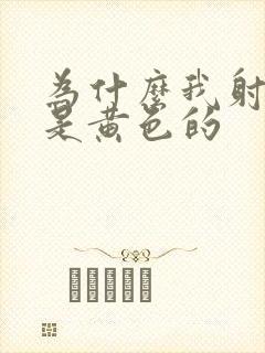 为什么我射的精是黄色的