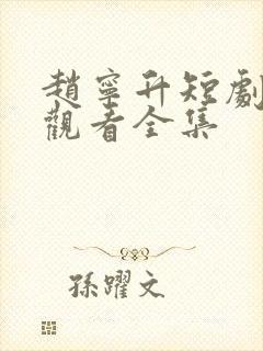 赵宁升短剧免费观看全集