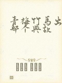 青梅竹马出现在哪个典故