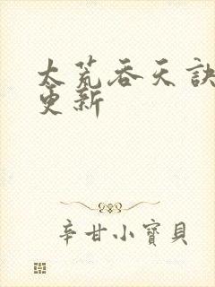 太荒吞天诀最新更新