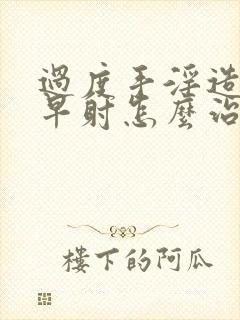 过度手淫造成的早射怎么治