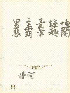 男主青梅但是个恶霸笔趣阁